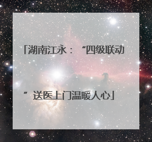 湖南江永：“四级联动”送医上门温暖人心