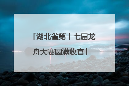 湖北省第十七届龙舟大赛圆满收官