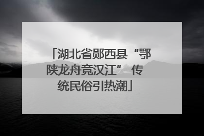 湖北省郧西县“鄂陕龙舟竞汉江” 传统民俗引热潮