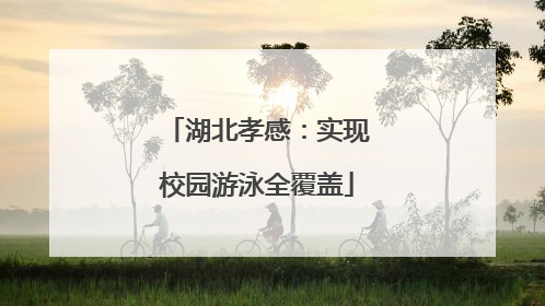 湖北孝感：实现校园游泳全覆盖
