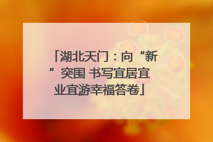 湖北天门：向“新”突围 书写宜居宜业宜游幸福答卷