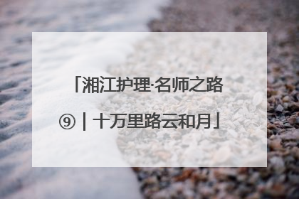 湘江护理·名师之路⑨｜十万里路云和月