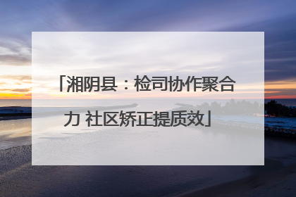 湘阴县：检司协作聚合力 社区矫正提质效