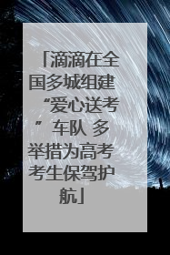 滴滴在全国多城组建“爱心送考”车队 多举措为高考考生保驾护航