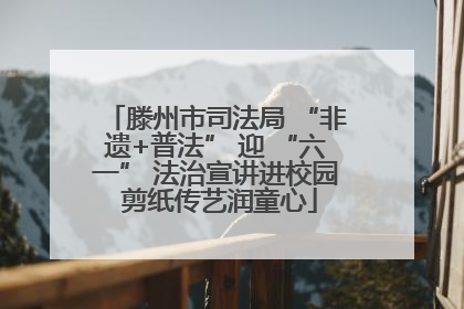 滕州市司法局 “非遗+普法” 迎 “六一” 法治宣讲进校园 剪纸传艺润童心
