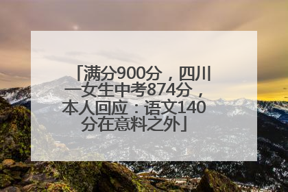 满分900分，四川一女生中考874分，本人回应：语文140分在意料之外