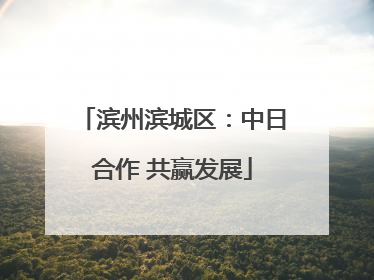 滨州滨城区：中日合作 共赢发展