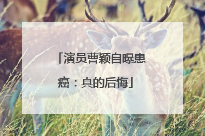 演员曹颖自曝患癌：真的后悔