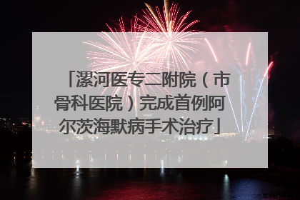 漯河医专二附院（市骨科医院）完成首例阿尔茨海默病手术治疗