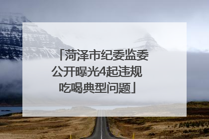 菏泽市纪委监委公开曝光4起违规吃喝典型问题