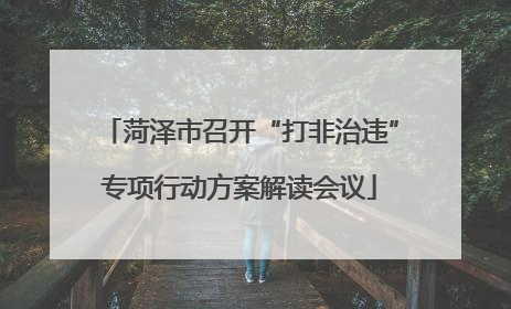 菏泽市召开“打非治违”专项行动方案解读会议
