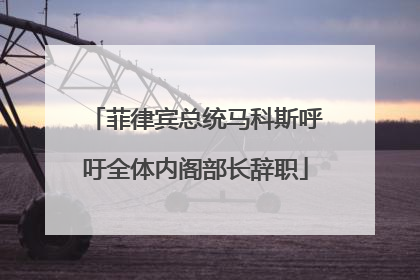 菲律宾总统马科斯呼吁全体内阁部长辞职