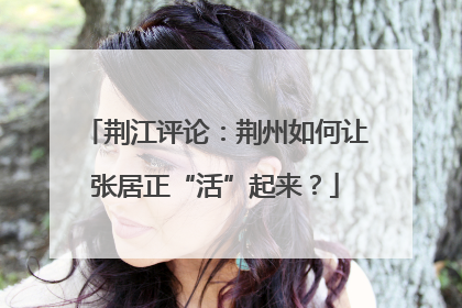 荆江评论：荆州如何让张居正“活”起来？