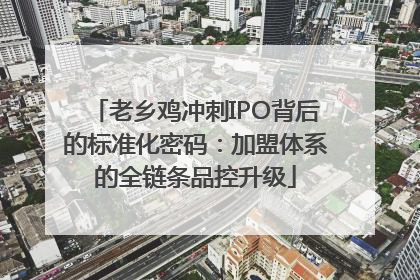 老乡鸡冲刺IPO背后的标准化密码：加盟体系的全链条品控升级