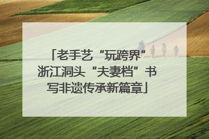 老手艺“玩跨界” 浙江洞头“夫妻档”书写非遗传承新篇章