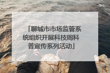 聊城市市场监管系统组织开展科技周科普宣传系列活动