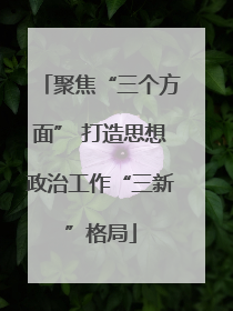 聚焦“三个方面” 打造思想政治工作“三新”格局