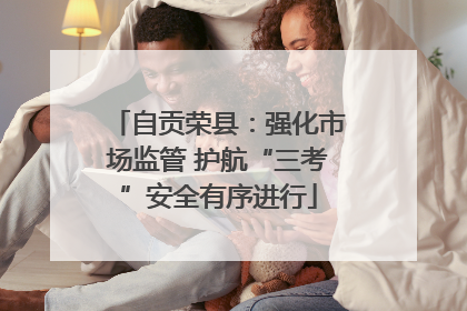 自贡荣县：强化市场监管 护航“三考”安全有序进行