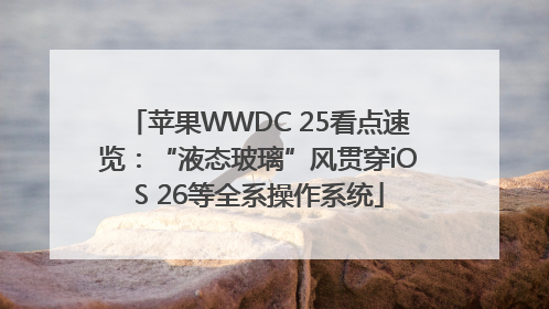 苹果WWDC 25看点速览：“液态玻璃”风贯穿iOS 26等全系操作系统