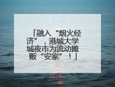 融入“烟火经济”，港城大学城夜市为流动摊贩“安家”！