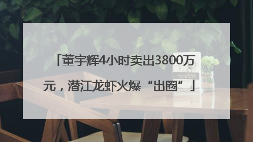 董宇辉4小时卖出3800万元，潜江龙虾火爆“出圈”