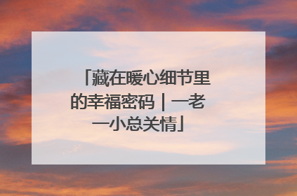 藏在暖心细节里的幸福密码｜一老一小总关情