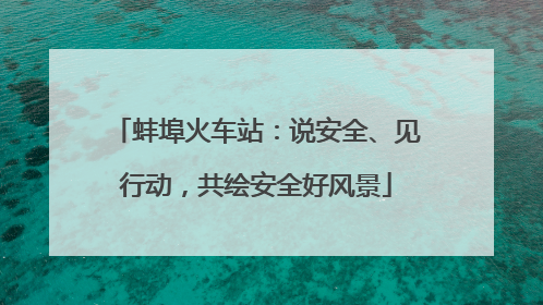 蚌埠火车站：说安全、见行动，共绘安全好风景