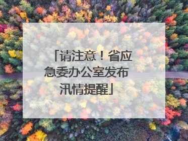 请注意！省应急委办公室发布汛情提醒