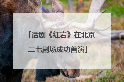 话剧《红岩》在北京二七剧场成功首演