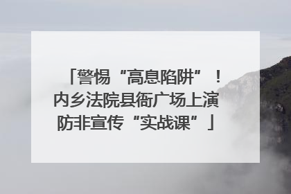 警惕“高息陷阱”！内乡法院县衙广场上演防非宣传“实战课”