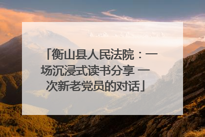 衡山县人民法院：一场沉浸式读书分享 一次新老党员的对话