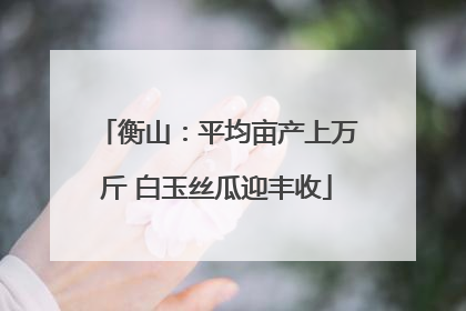 衡山：平均亩产上万斤 白玉丝瓜迎丰收