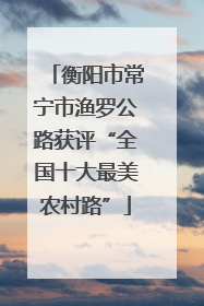 衡阳市常宁市渔罗公路获评“全国十大最美农村路”