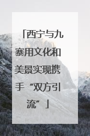 西宁与九寨用文化和美景实现携手“双方引流”