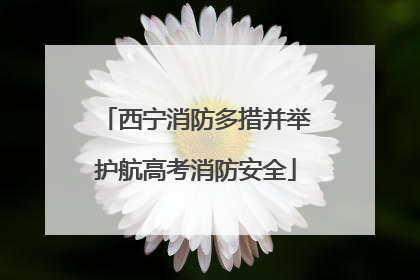 西宁消防多措并举护航高考消防安全