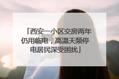 西安一小区交房两年仍用临电，高温天频停电居民深受困扰