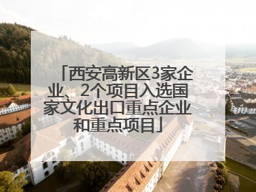 西安高新区3家企业、2个项目入选国家文化出口重点企业和重点项目
