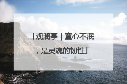 观澜亭｜童心不泯，是灵魂的韧性