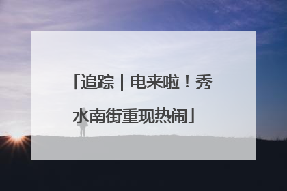 追踪｜电来啦！秀水南街重现热闹