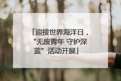 迎接世界海洋日，“无废青年 守护深蓝”活动开展