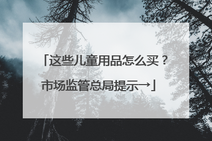 这些儿童用品怎么买？市场监管总局提示→