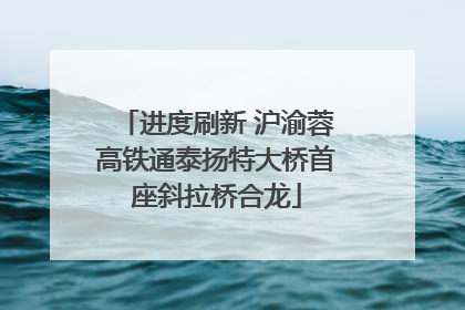 进度刷新 沪渝蓉高铁通泰扬特大桥首座斜拉桥合龙