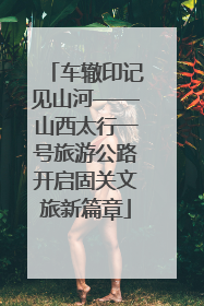 车辙印记见山河——山西太行一号旅游公路开启固关文旅新篇章