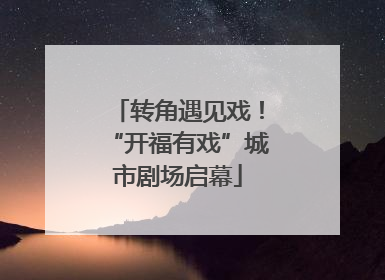 转角遇见戏！“开福有戏”城市剧场启幕