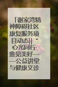 谢家湾精神障碍社区康复服务项目动态‖“心光同行·愈见美好——公益讲堂与健康义诊”活动