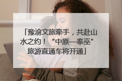 豫渝文旅牵手，共赴山水之约！“中原—奉巫”旅游直通车将开通