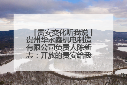 贵安变化听我说丨贵州华永鑫机电制造有限公司负责人陈新志：开放的贵安给我走出去的底气