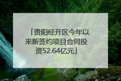 贵阳经开区今年以来新签约项目合同投资52.64亿元