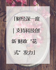 财经深一度｜支持科技创新 财政“花式”发力
