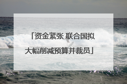 资金紧张 联合国拟大幅削减预算并裁员